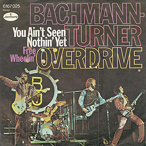 Bachman Turner Overdrive You Ain't Seen Nothin' Yet Bachman Turner Overdrive You Ain't Seen Nothin' Yet